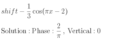 The shift-1/3 cos(pi x-2) is Phase: 2/pi , Vertical:0